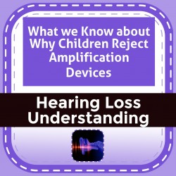 What we Know about Why Children Reject Amplification Devices