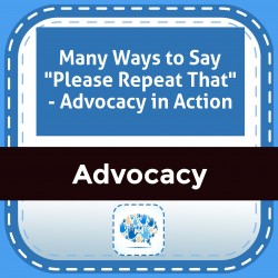 Many Ways to Say "Please Repeat That" - Advocacy in Action